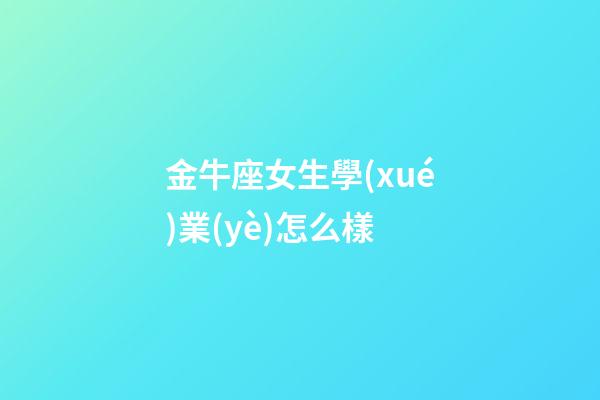 金牛座女生學(xué)業(yè)怎么樣-第1張-星座運勢-玄機(jī)派