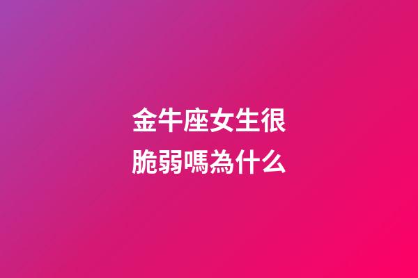 金牛座女生很脆弱嗎為什么-第1張-星座運勢-玄機派