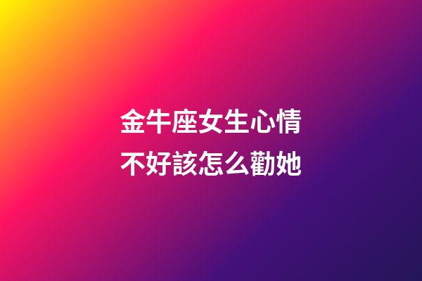 金牛座女生心情不好該怎么勸她-第1張-星座運勢-玄機派