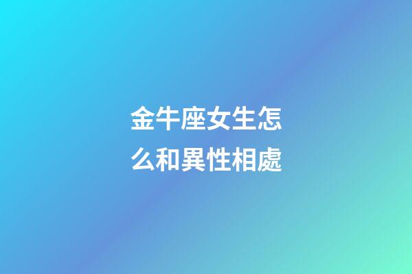金牛座女生怎么和異性相處-第1張-星座運(yùn)勢-玄機(jī)派