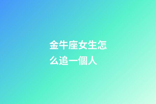 金牛座女生怎么追一個人-第1張-星座運勢-玄機派