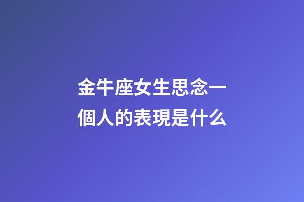 金牛座女生思念一個人的表現是什么-第1張-星座運勢-玄機派