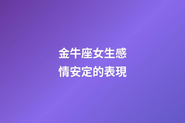 金牛座女生感情安定的表現-第1張-星座運勢-玄機派