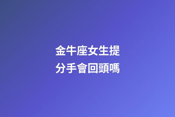 金牛座女生提分手會回頭嗎-第1張-星座運勢-玄機派