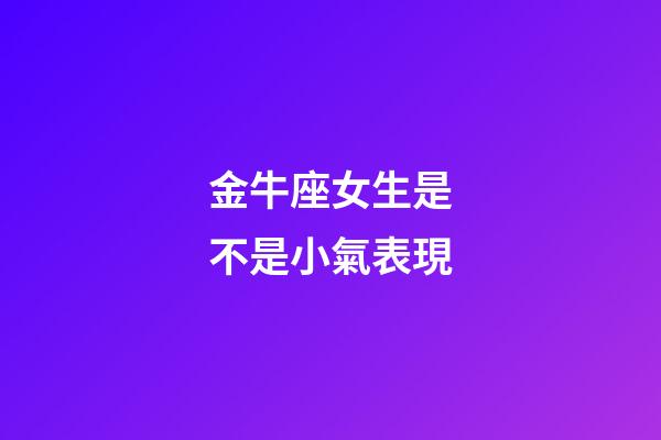 金牛座女生是不是小氣表現