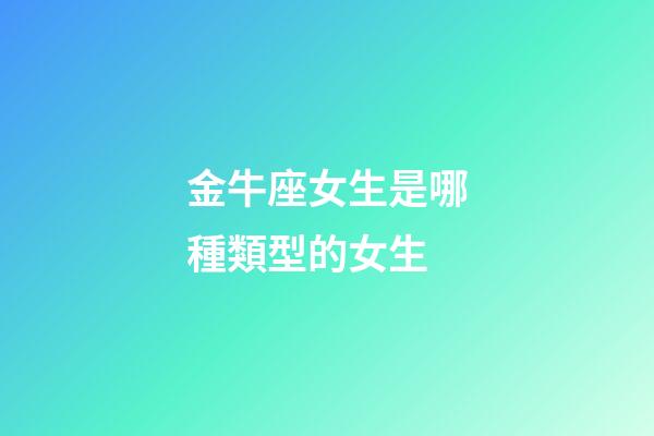 金牛座女生是哪種類型的女生-第1張-星座運(yùn)勢(shì)-玄機(jī)派