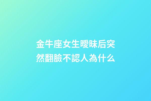 金牛座女生曖昧后突然翻臉不認人為什么-第1張-星座運勢-玄機派