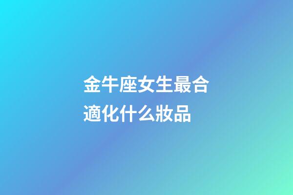 金牛座女生最合適化什么妝品-第1張-星座運勢-玄機派