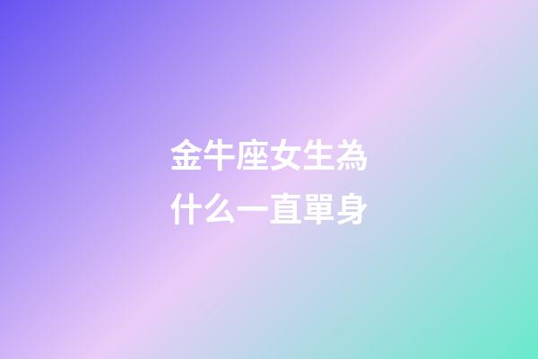 金牛座女生為什么一直單身-第1張-星座運勢-玄機派