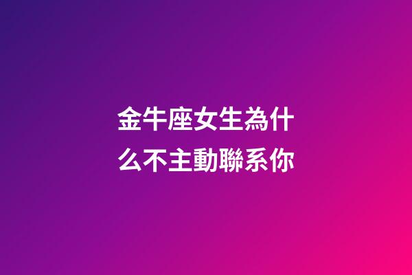 金牛座女生為什么不主動聯系你-第1張-星座運勢-玄機派