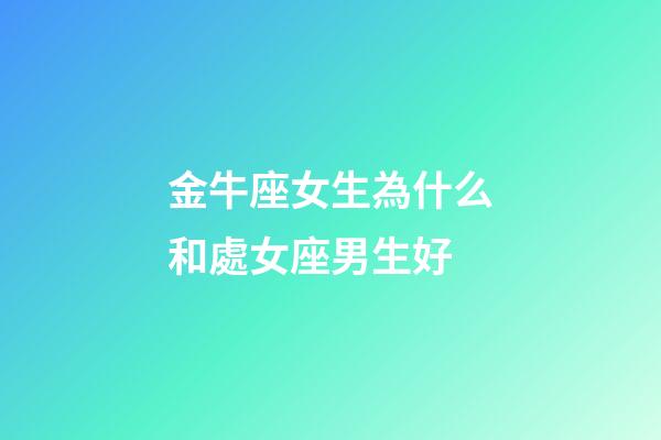 金牛座女生為什么和處女座男生好-第1張-星座運勢-玄機(jī)派