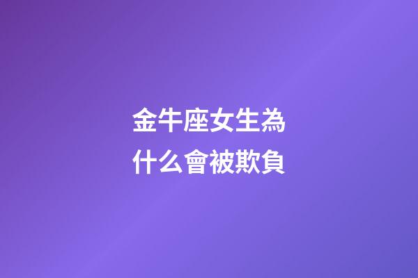 金牛座女生為什么會被欺負-第1張-星座運勢-玄機派