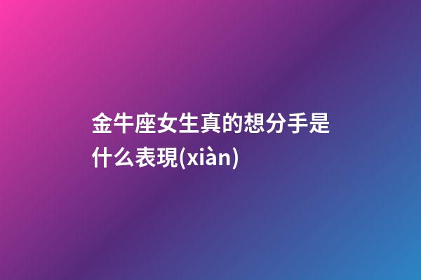 金牛座女生真的想分手是什么表現(xiàn)-第1張-星座運(yùn)勢(shì)-玄機(jī)派