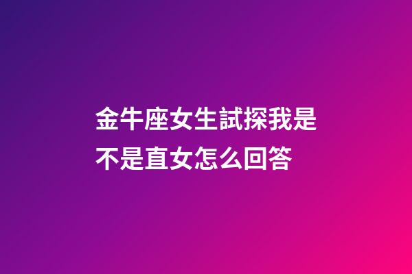 金牛座女生試探我是不是直女怎么回答-第1張-星座運勢-玄機派