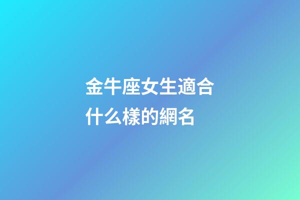 金牛座女生適合什么樣的網名-第1張-星座運勢-玄機派