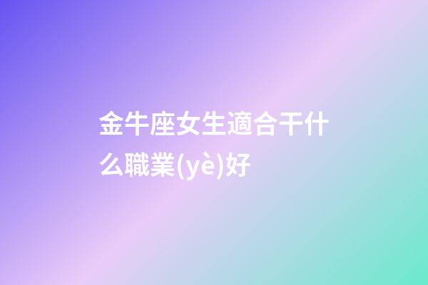 金牛座女生適合干什么職業(yè)好-第1張-星座運勢-玄機派