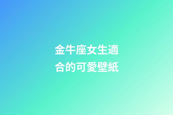 金牛座女生適合的可愛壁紙-第1張-星座運勢-玄機派