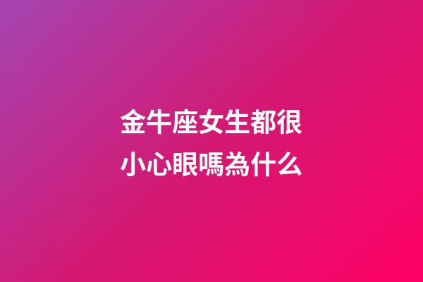 金牛座女生都很小心眼嗎為什么-第1張-星座運(yùn)勢(shì)-玄機(jī)派