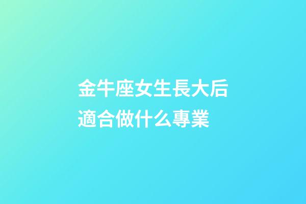 金牛座女生長大后適合做什么專業-第1張-星座運勢-玄機派