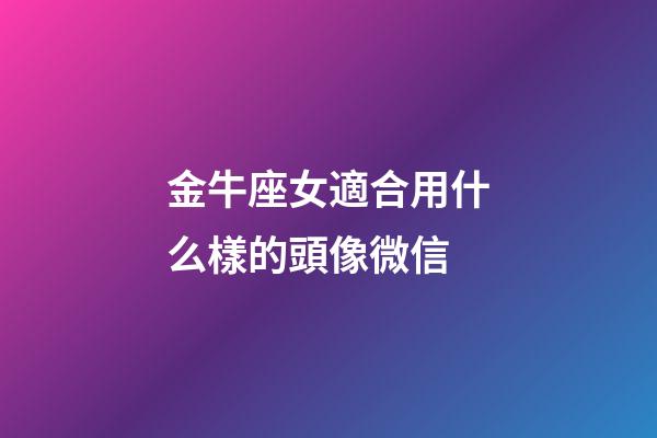 金牛座女適合用什么樣的頭像微信-第1張-星座運勢-玄機派