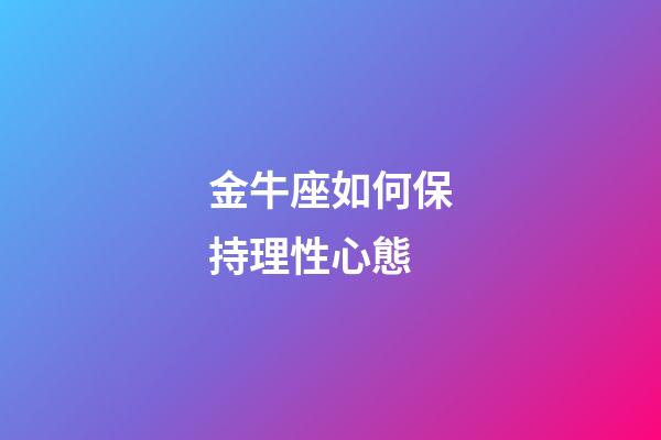 金牛座如何保持理性心態-第1張-星座運勢-玄機派