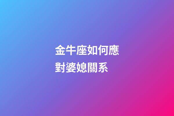 金牛座如何應對婆媳關系-第1張-星座運勢-玄機派