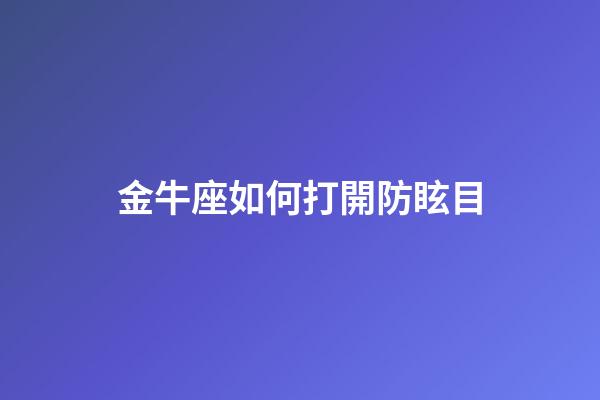 金牛座如何打開防眩目-第1張-星座運勢-玄機派