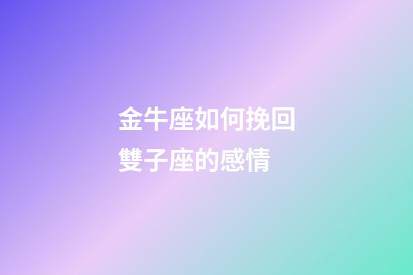 金牛座如何挽回雙子座的感情-第1張-星座運勢-玄機派