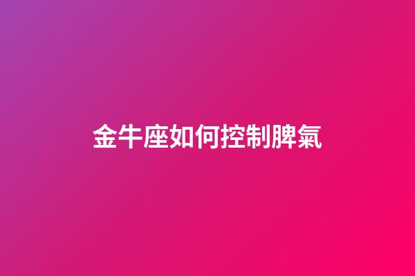 金牛座如何控制脾氣-第1張-星座運勢-玄機派