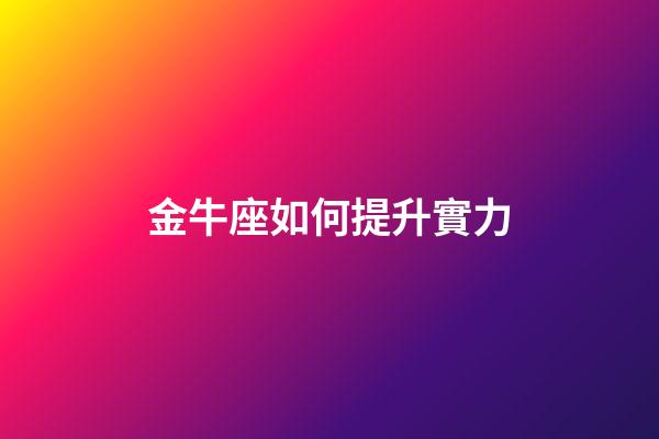 金牛座如何提升實力-第1張-星座運勢-玄機派