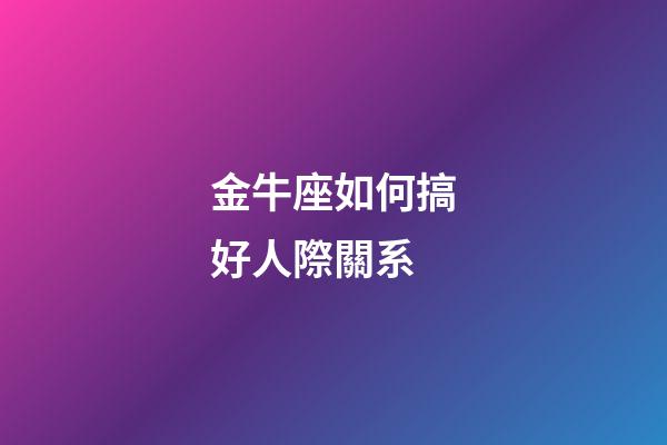 金牛座如何搞好人際關系-第1張-星座運勢-玄機派