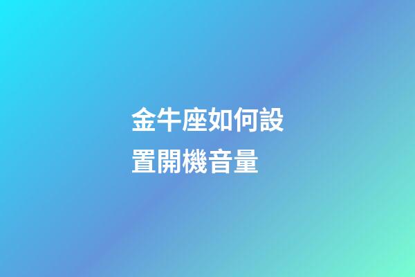 金牛座如何設置開機音量-第1張-星座運勢-玄機派