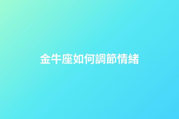 金牛座如何調節情緒-第1張-星座運勢-玄機派