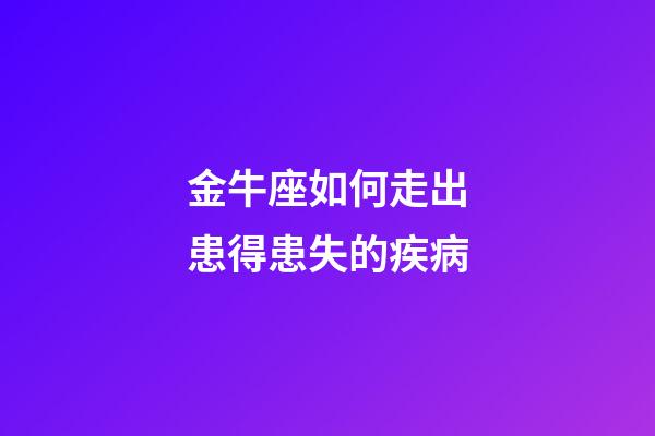 金牛座如何走出患得患失的疾病-第1張-星座運勢-玄機派