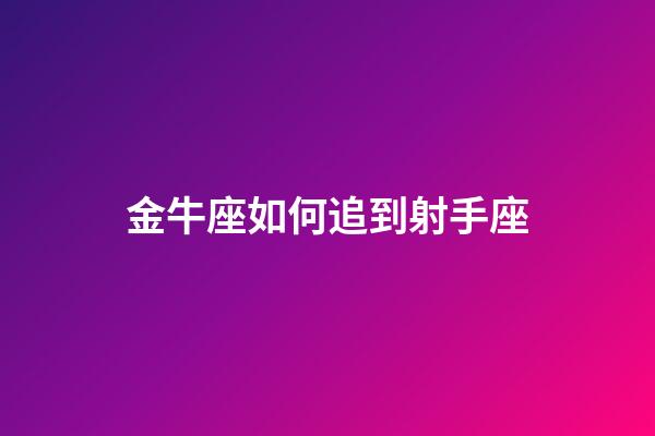 金牛座如何追到射手座-第1張-星座運勢-玄機派