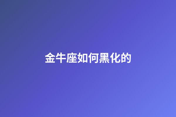 金牛座如何黑化的-第1張-星座運勢-玄機派