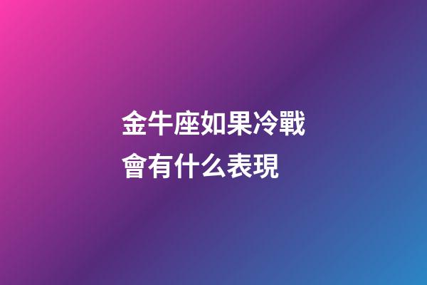 金牛座如果冷戰會有什么表現-第1張-星座運勢-玄機派