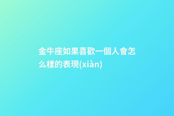 金牛座如果喜歡一個人會怎么樣的表現(xiàn)-第1張-星座運勢-玄機派