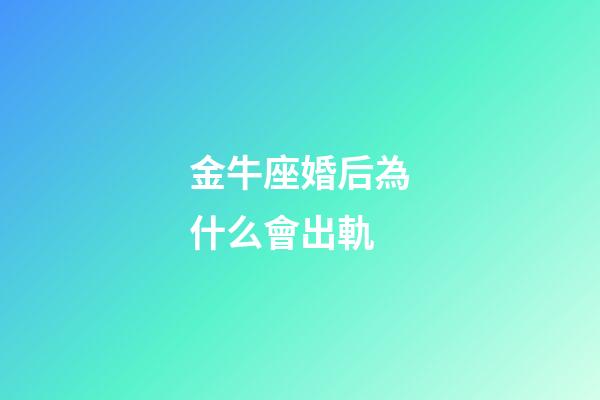金牛座婚后為什么會出軌-第1張-星座運勢-玄機派