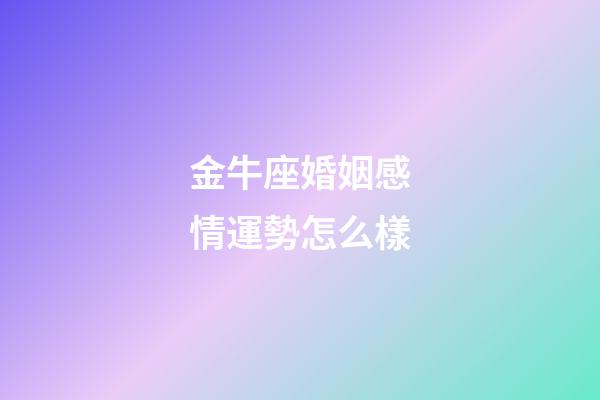 金牛座婚姻感情運勢怎么樣-第1張-星座運勢-玄機派