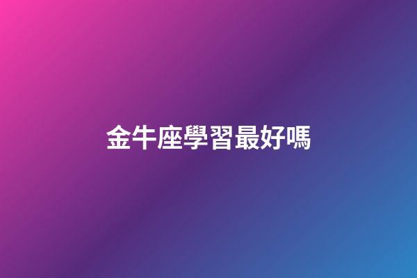 金牛座學習最好嗎-第1張-星座運勢-玄機派