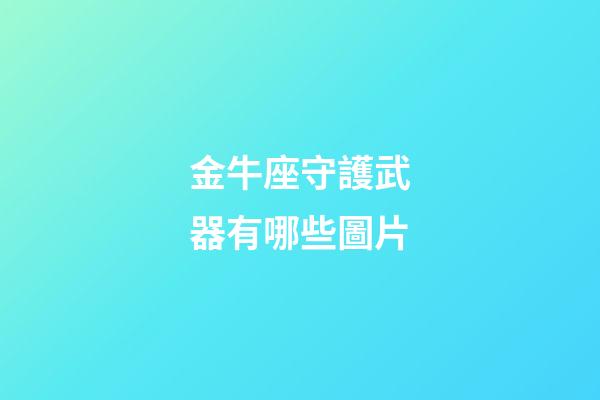 金牛座守護武器有哪些圖片-第1張-星座運勢-玄機派