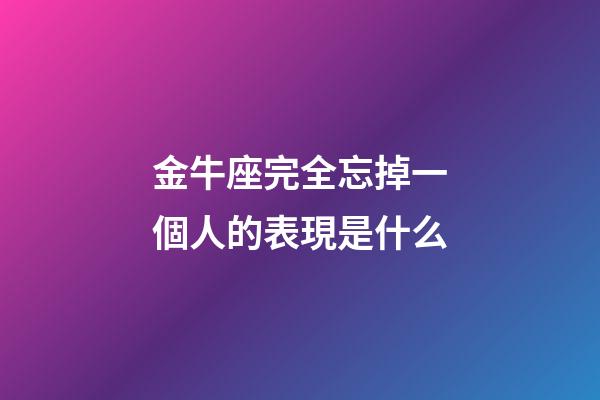金牛座完全忘掉一個人的表現是什么-第1張-星座運勢-玄機派