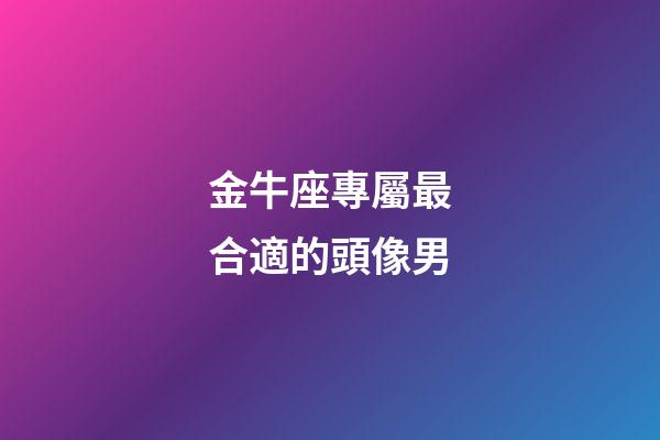 金牛座專屬最合適的頭像男-第1張-星座運勢-玄機派