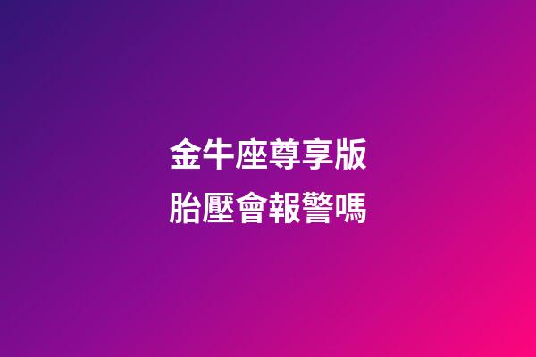 金牛座尊享版胎壓會報警嗎-第1張-星座運勢-玄機派
