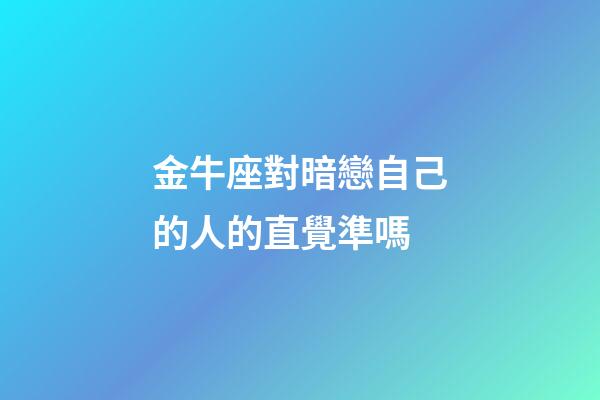 金牛座對暗戀自己的人的直覺準嗎-第1張-星座運勢-玄機派