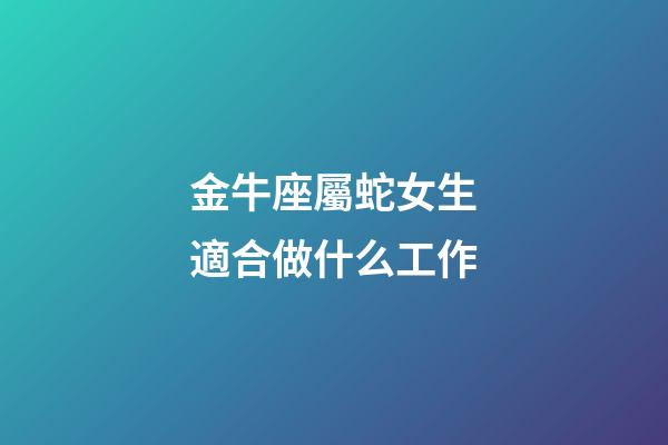 金牛座屬蛇女生適合做什么工作-第1張-星座運勢-玄機派
