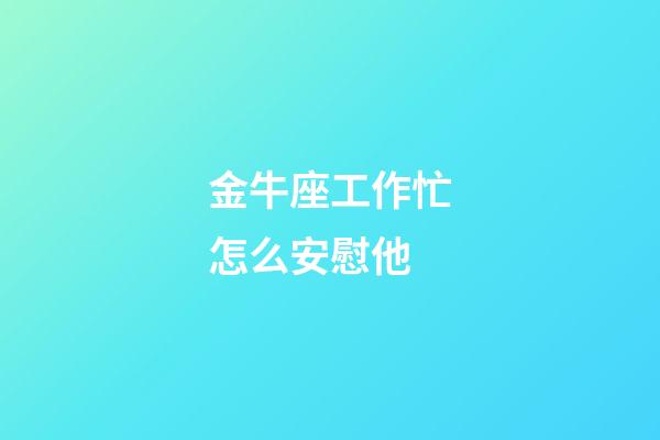 金牛座工作忙怎么安慰他-第1張-星座運勢-玄機派