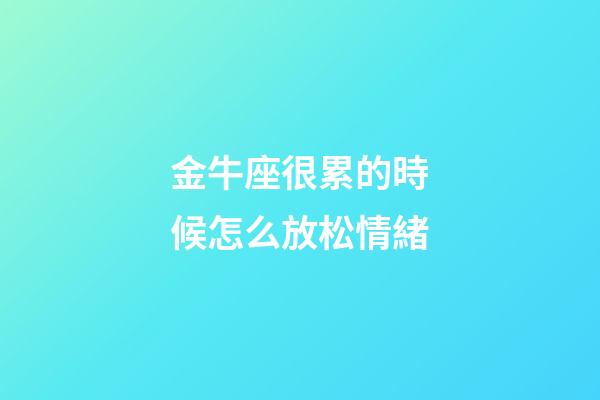 金牛座很累的時候怎么放松情緒-第1張-星座運勢-玄機派