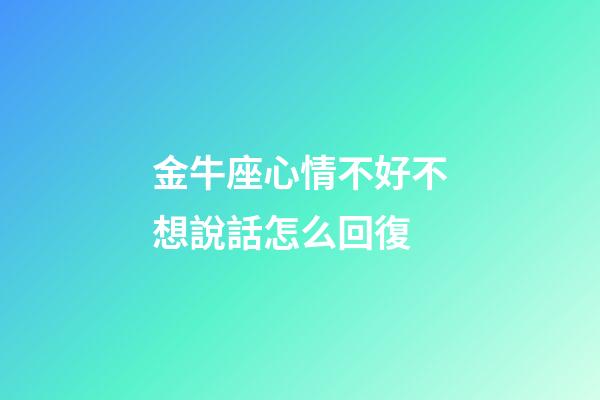金牛座心情不好不想說話怎么回復-第1張-星座運勢-玄機派